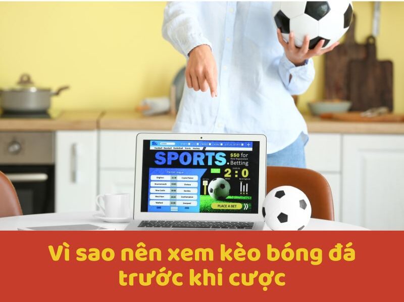 Vì sao nên xem kèo bóng đá trước khi cược