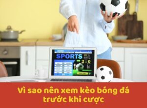 Vì sao nên xem kèo bóng đá trước khi cược