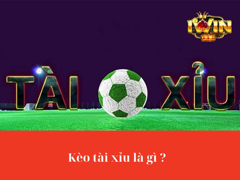 Kèo tài xỉu là gì ?