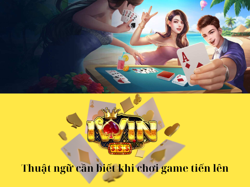 Thuật ngữ cần biết khi chơi game tiến lên online Iwin online